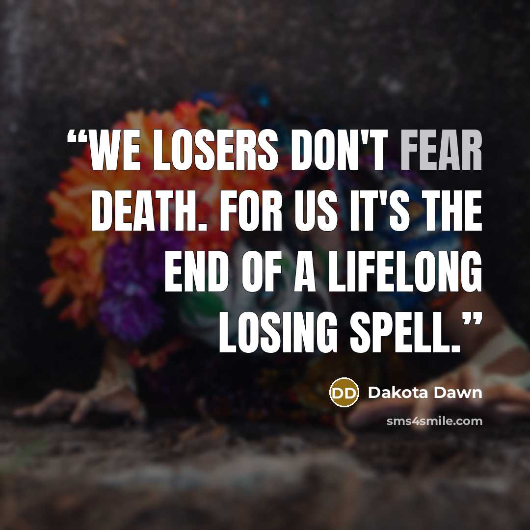 “We losers don't fear death. For us it's the end of a lifelong losing spell.” quote by Dakota Dawn