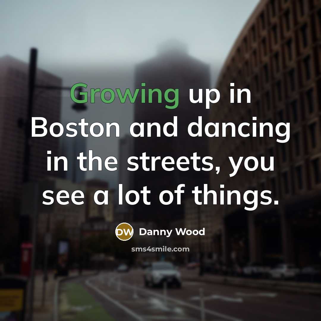 “Growing up in Boston and dancing in the streets, you see a lot of things.” quote by Danny Wood