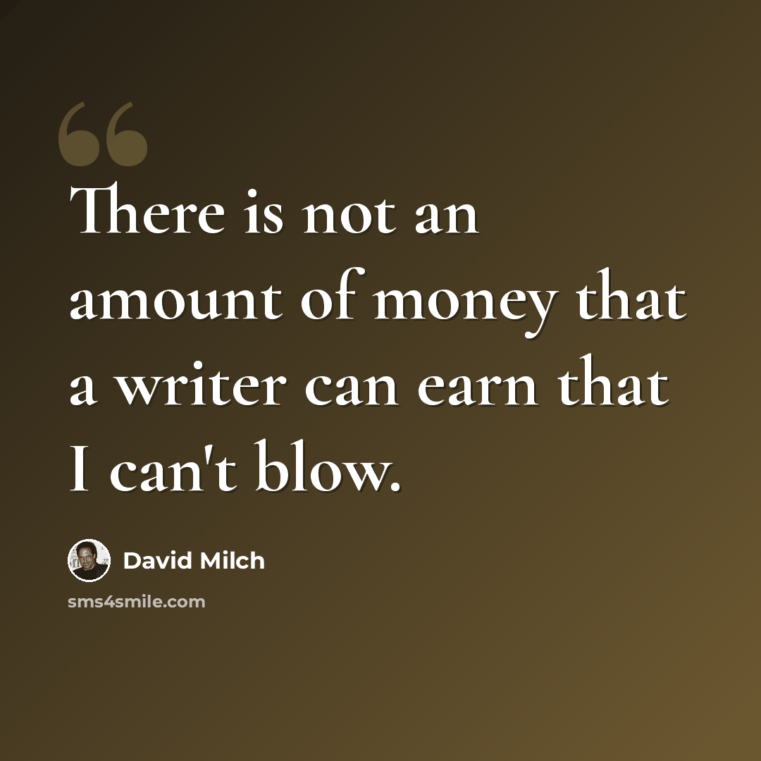 “There is not an amount of money that a writer can earn that I can't blow.” quote by David Milch