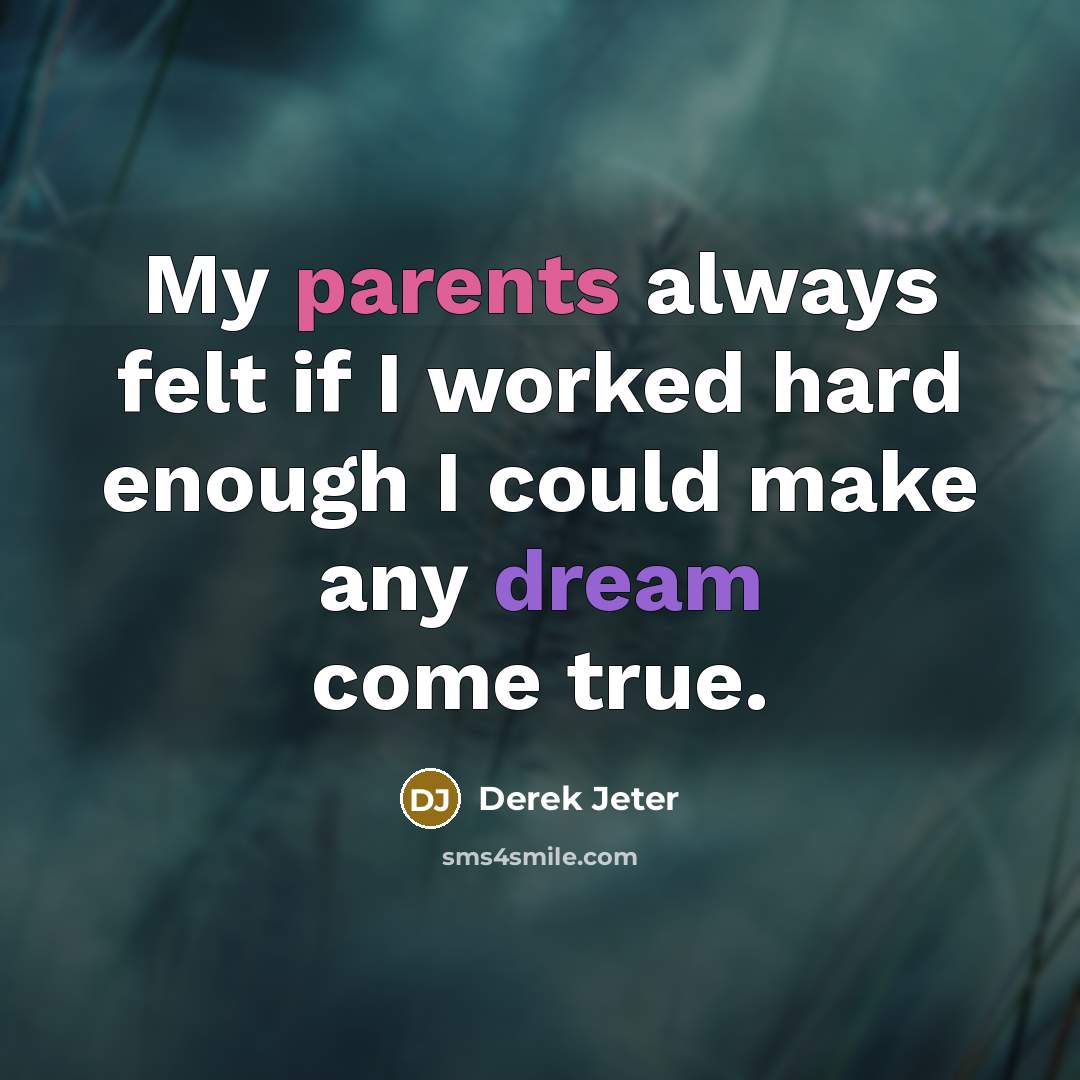 “My parents always felt if I worked hard enough I could make any dream come true.” quote by Derek Jeter