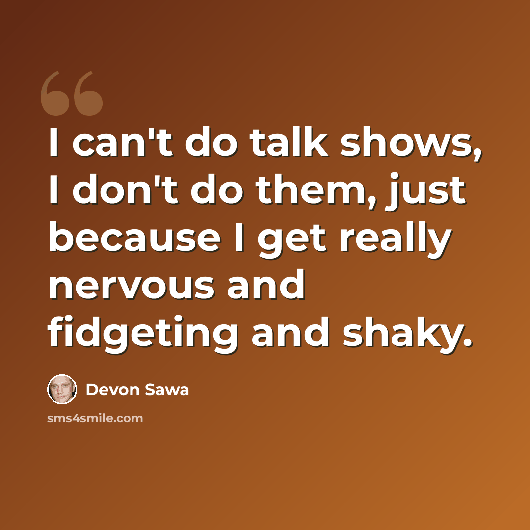 “I can't do talk shows, I don't do them, just because I get really nervous and fidgeting and shaky.” quote by Devon Sawa