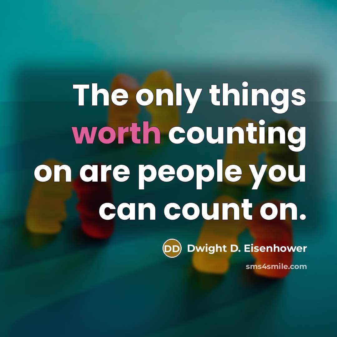 “The only things worth counting on are people you can count on.” quote by Dwight D. Eisenhower