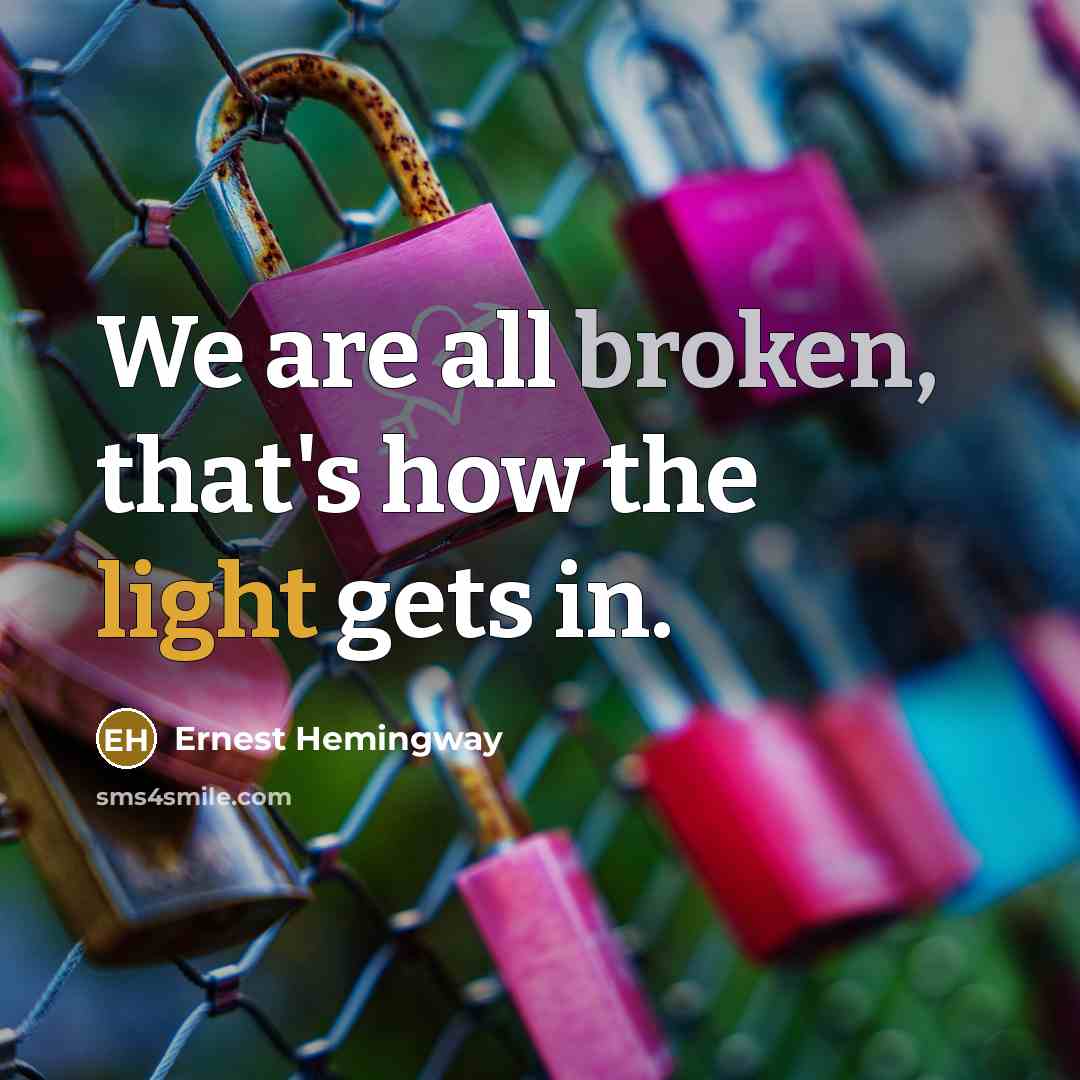 “We are all broken, that's how the light gets in.” quote by Ernest Hemingway