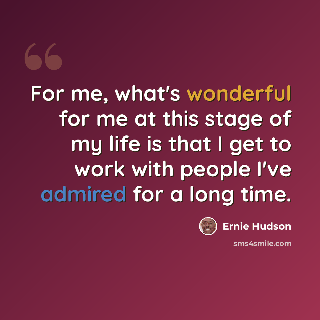 “For me, what's wonderful for me at this stage of my life is that I get to work with people I've admired for a long time.” quote by Ernie Hudson