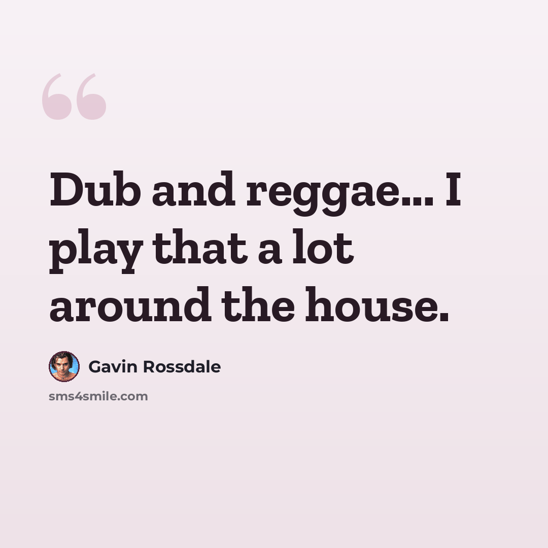 “Dub and reggae... I play that a lot around the house.” quote by Gavin Rossdale