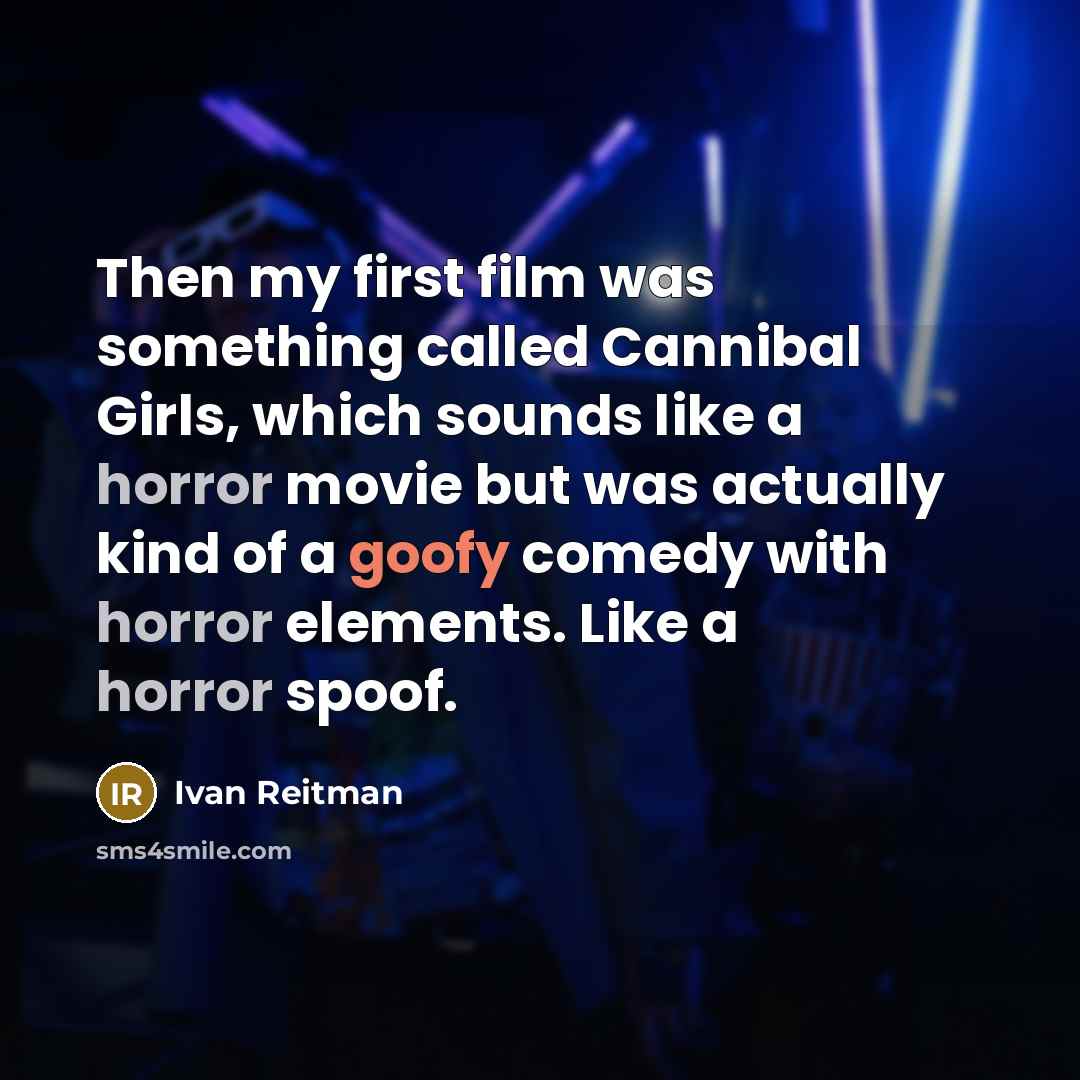 “Then my first film was something called Cannibal Girls, which sounds like a horror movie but was actually kind of a goofy comedy with horror elements. Like a horror spoof.” quote by Ivan Reitman
