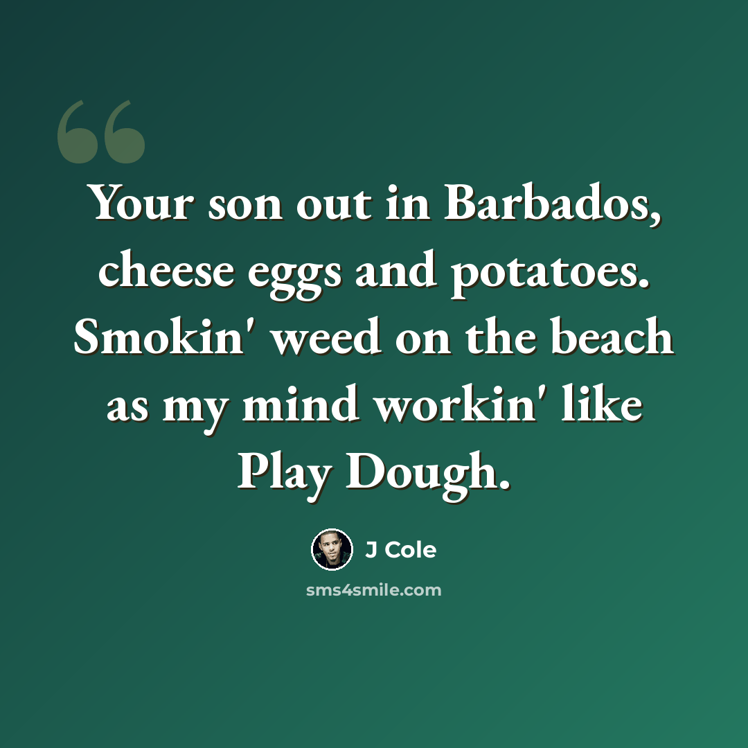 “Your son out in Barbados, cheese eggs and potatoes. Smokin' weed on the beach as my mind workin' like Play Dough.” quote by J Cole