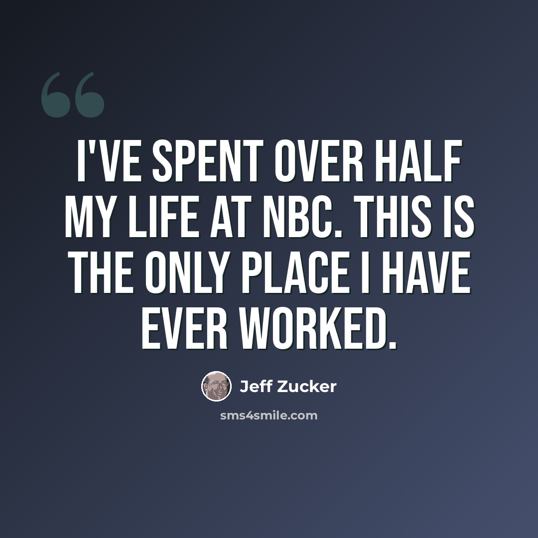 “I've spent over half my life at NBC. This is the only place I have ever worked.” quote by Jeff Zucker
