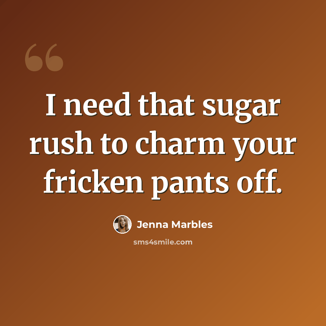“I need that sugar rush to charm your fricken pants off.” quote by Jenna Marbles