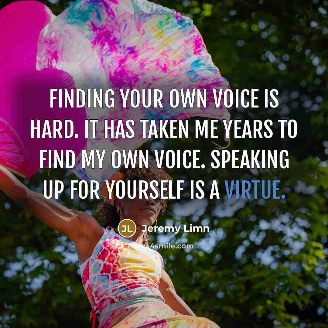 “Finding your own voice is hard. It has taken me years to find my own voice. Speaking up for yourself is a virtue.” quote by Jeremy Limn
