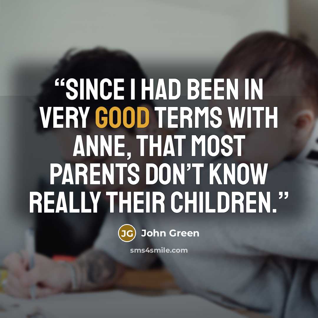 “since I had been in very good terms with Anne, that most parents don’t know really their children.” quote by John Green