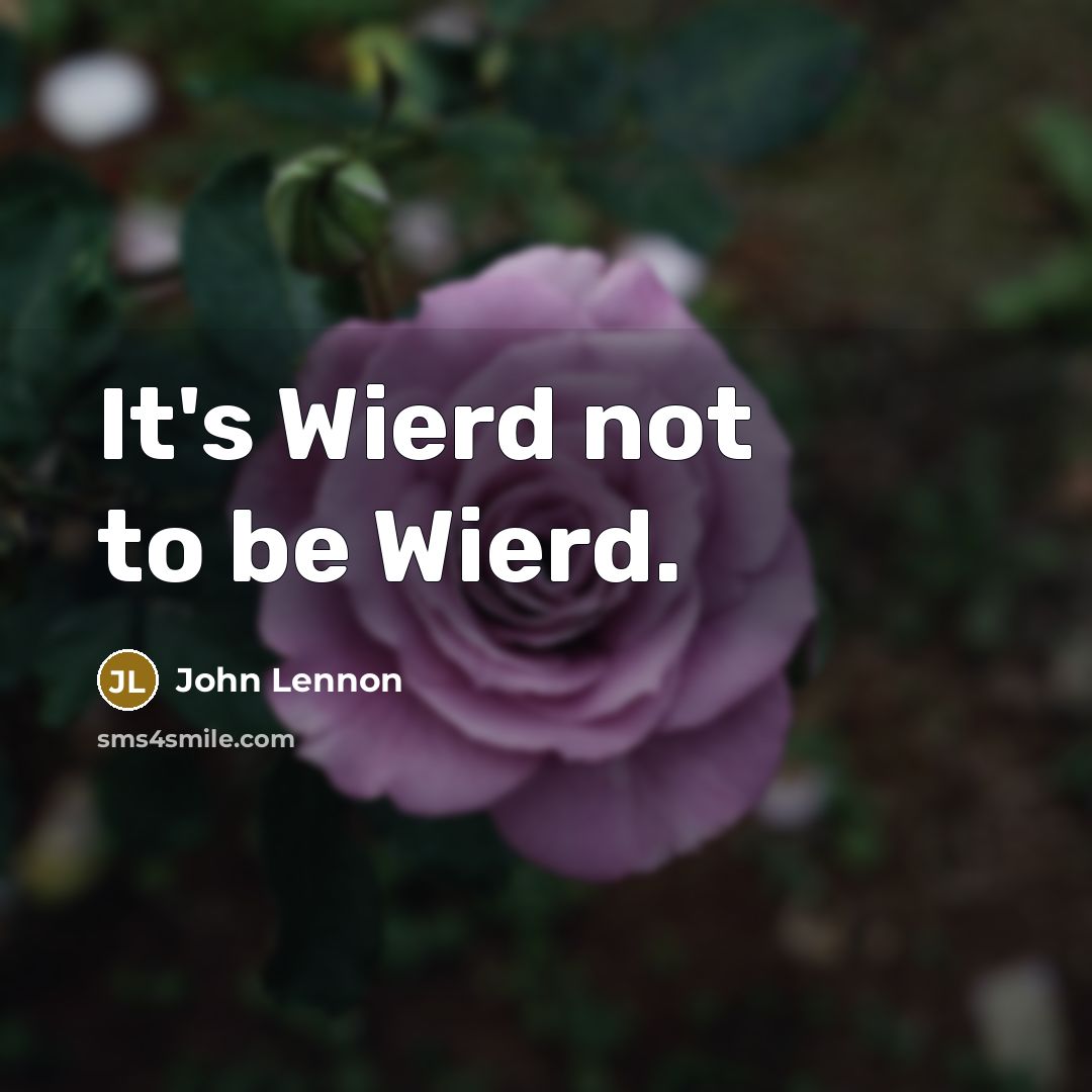 “It's Wierd not to be Wierd.” quote by John Lennon