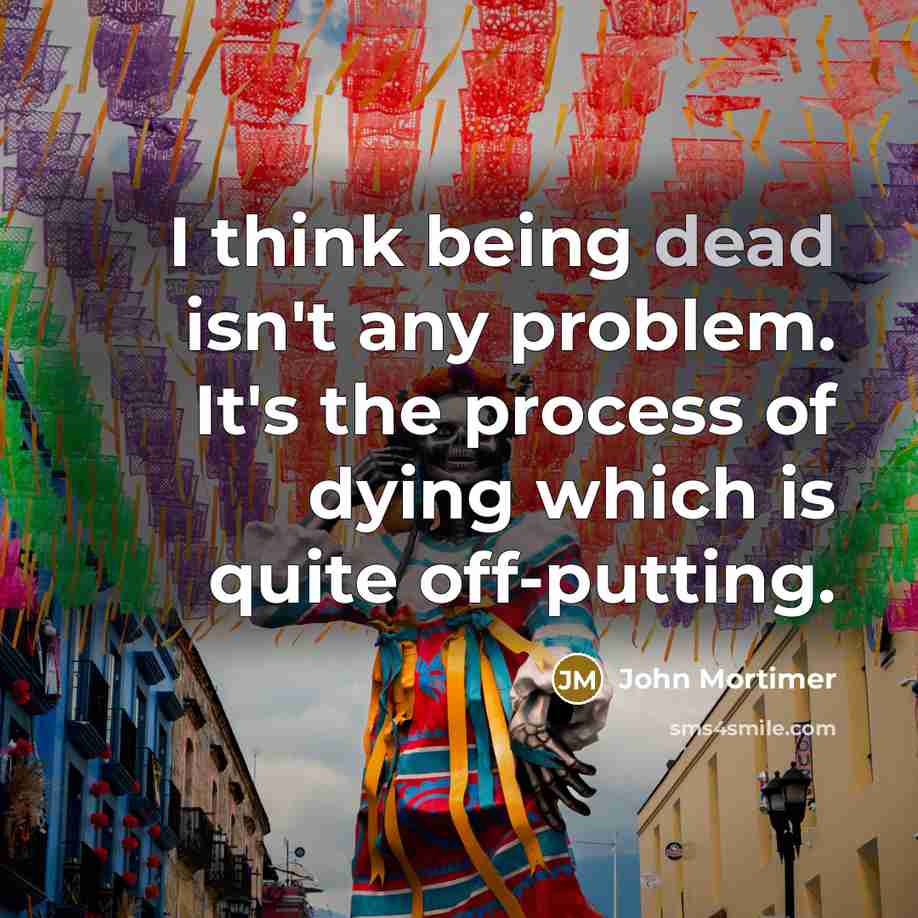 “I think being dead isn't any problem. It's the process of dying which is quite off-putting.” quote by John Mortimer