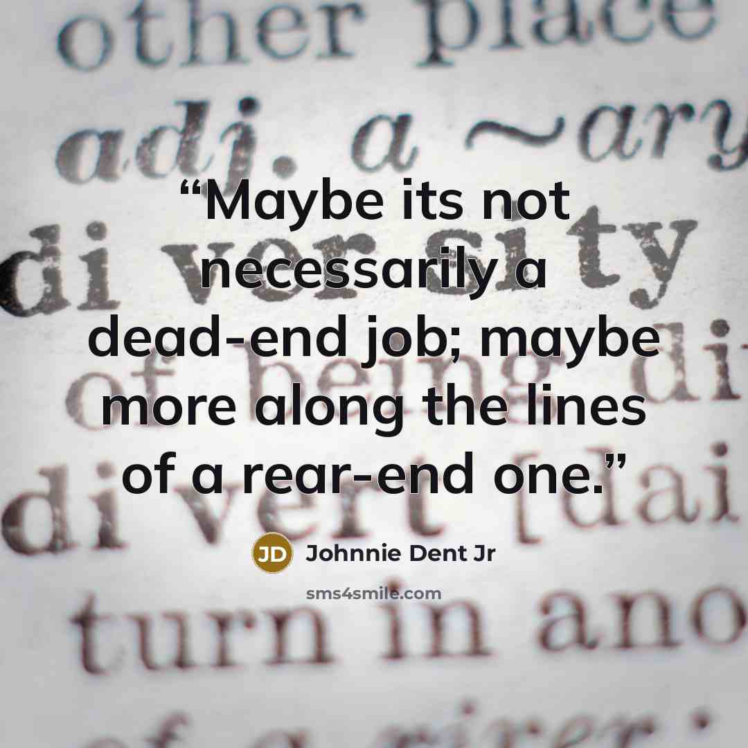 “Maybe its not necessarily a dead-end job; maybe more along the lines of a rear-end one.” quote by Johnnie Dent Jr