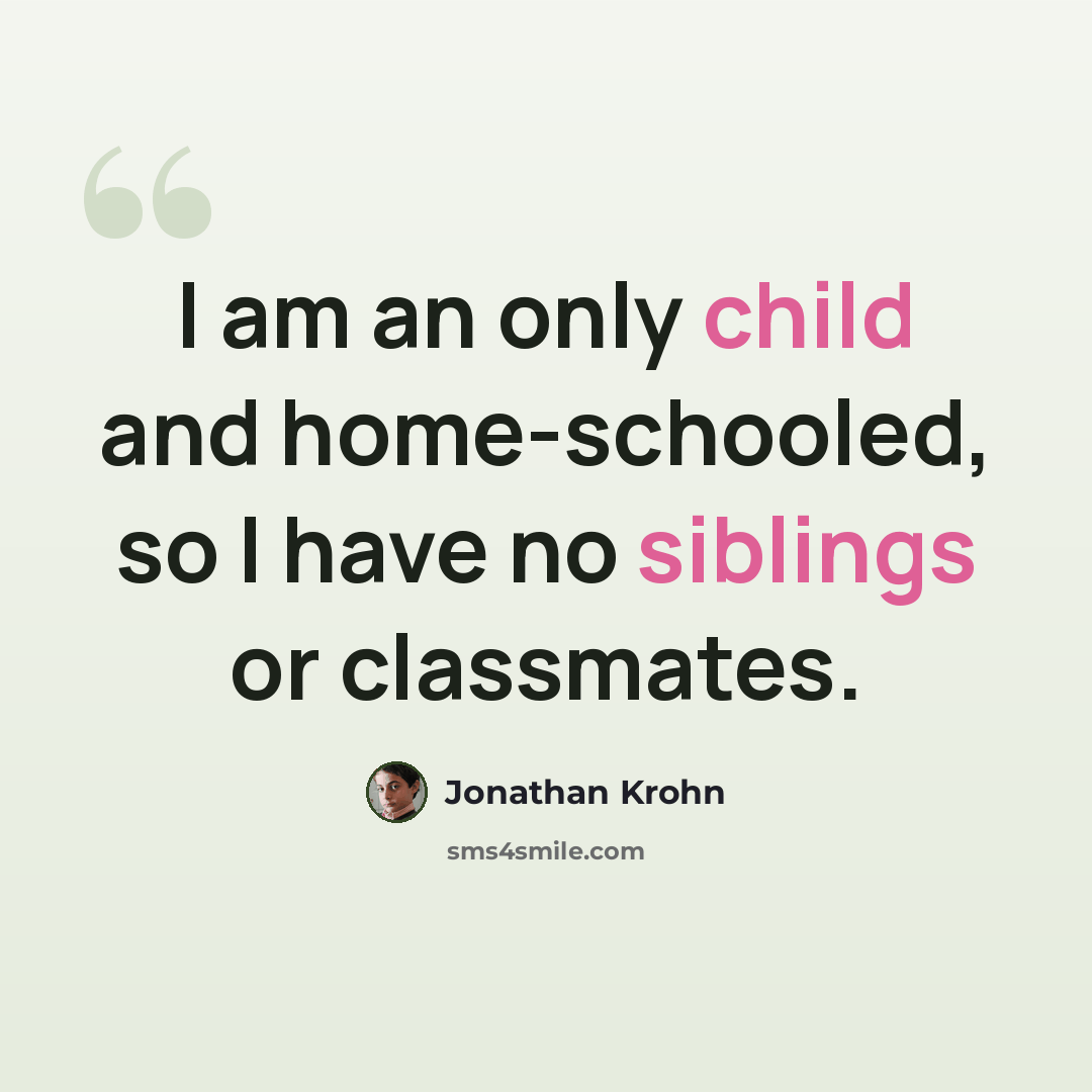 “I am an only child and home-schooled, so I have no siblings or classmates.” quote by Jonathan Krohn