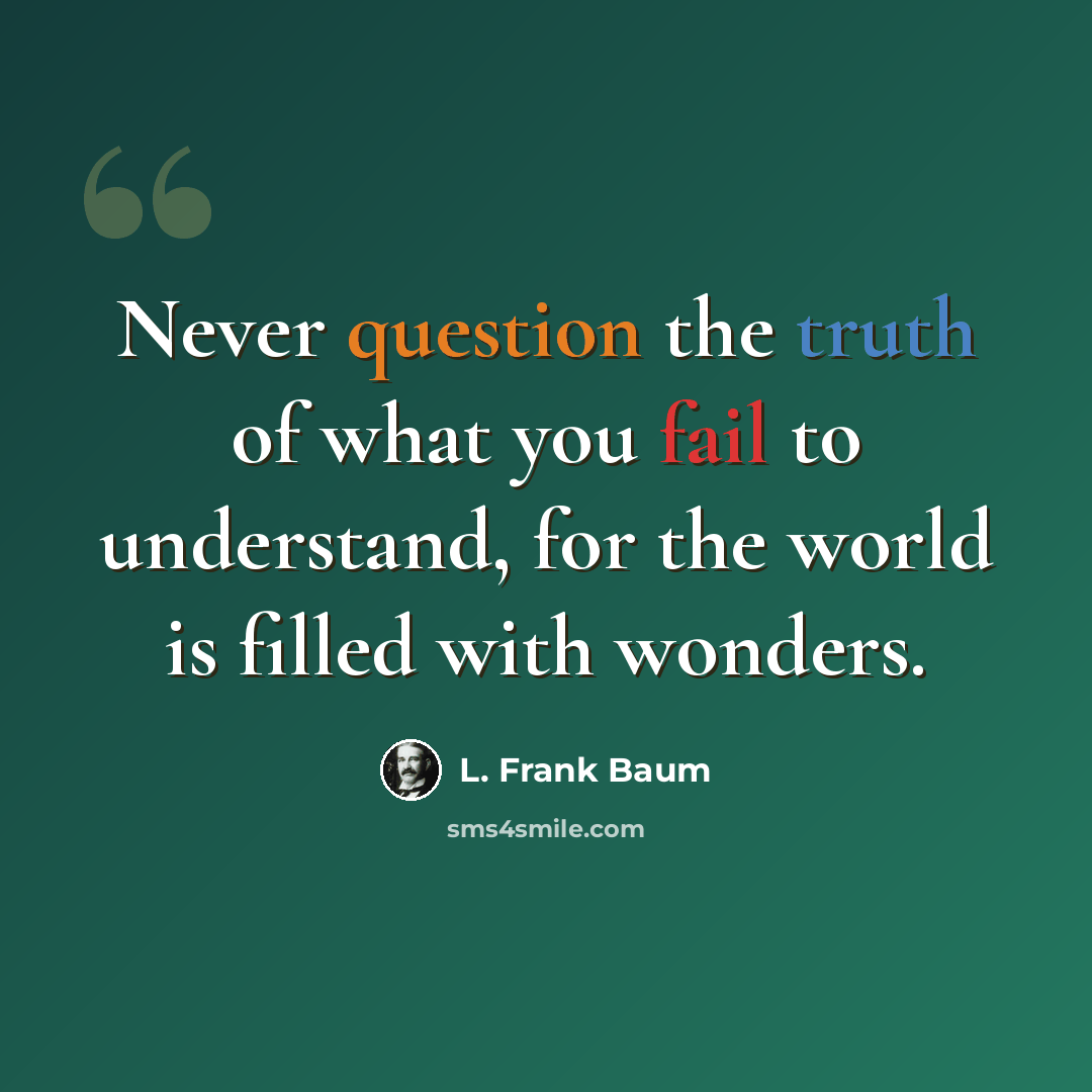 “Never question the truth of what you fail to understand, for the world is filled with wonders.” quote by L. Frank Baum