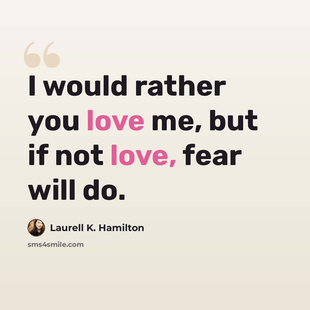 “I would rather you love me, but if not love, fear will do.” quote by Laurell K. Hamilton