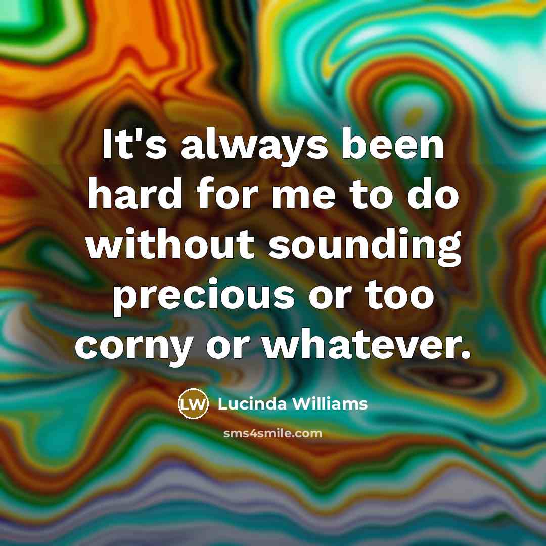 “It's always been hard for me to do without sounding precious or too corny or whatever.” quote by Lucinda Williams