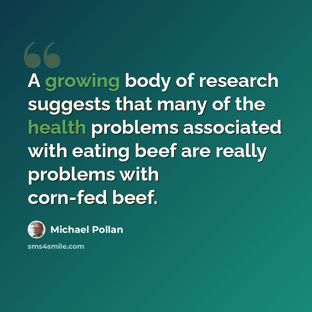 “A growing body of research suggests that many of the health problems associated with eating beef are really problems with corn-fed beef.” quote by Michael Pollan
