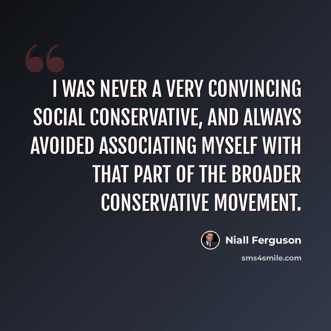 “I was never a very convincing social conservative, and always avoided associating myself with that part of the broader conservative movement.” quote by Niall Ferguson