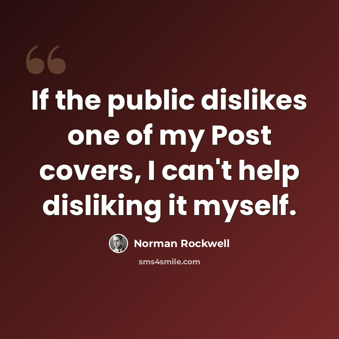 “If the public dislikes one of my Post covers, I can't help disliking it myself.” quote by Norman Rockwell