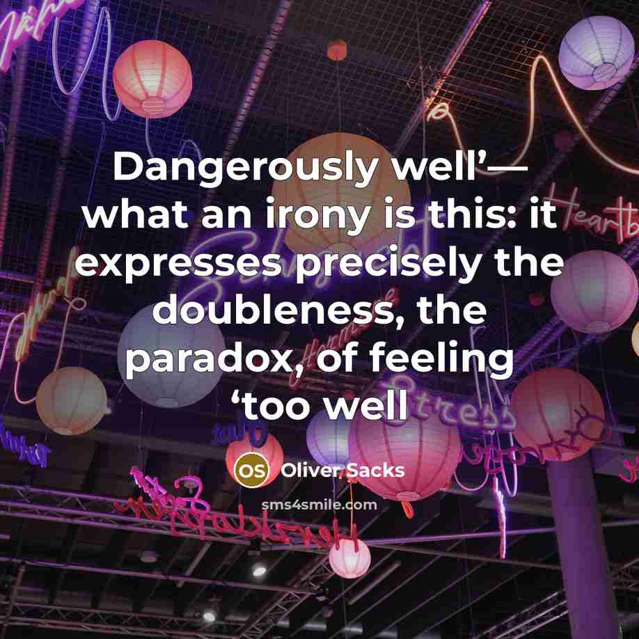 “Dangerously well’— what an irony is this: it expresses precisely the doubleness, the paradox, of feeling ‘too well” quote by Oliver Sacks