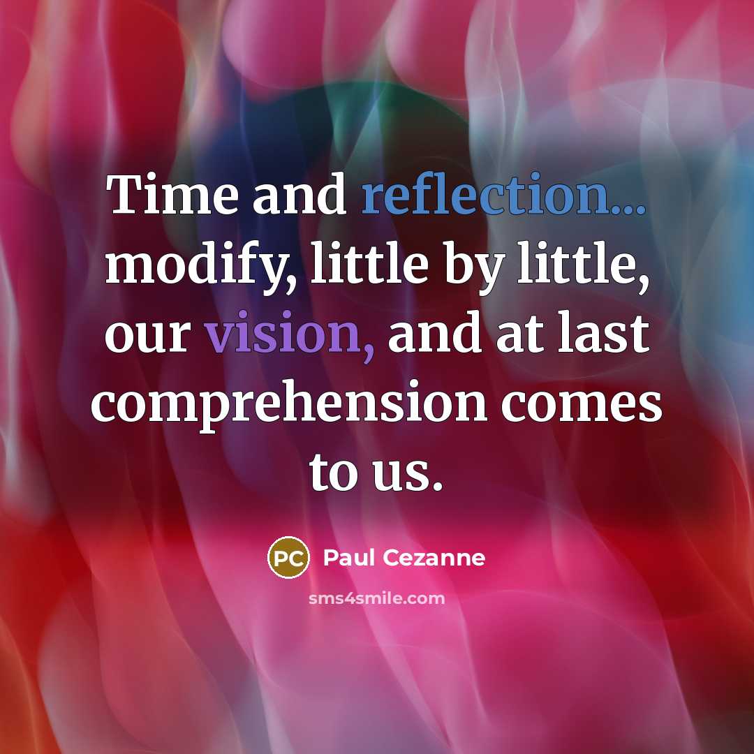 “Time and reflection... modify, little by little, our vision, and at last comprehension comes to us.” quote by Paul Cezanne