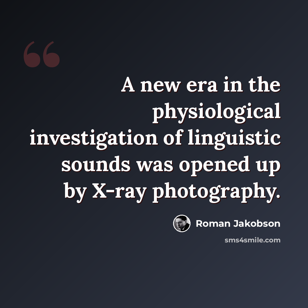 “A new era in the physiological investigation of linguistic sounds was opened up by X-ray photography.” quote by Roman Jakobson