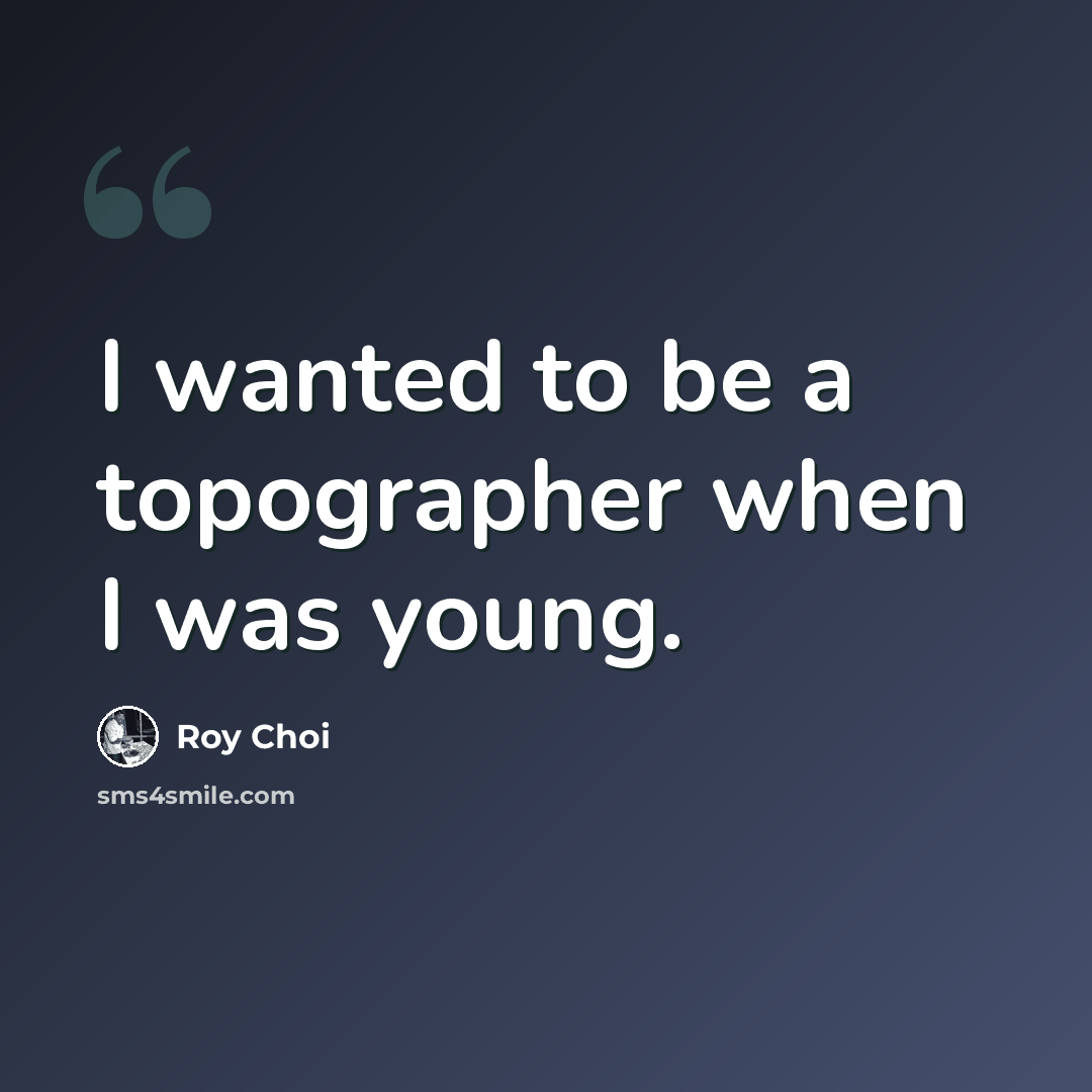 “I wanted to be a topographer when I was young.” quote by Roy Choi