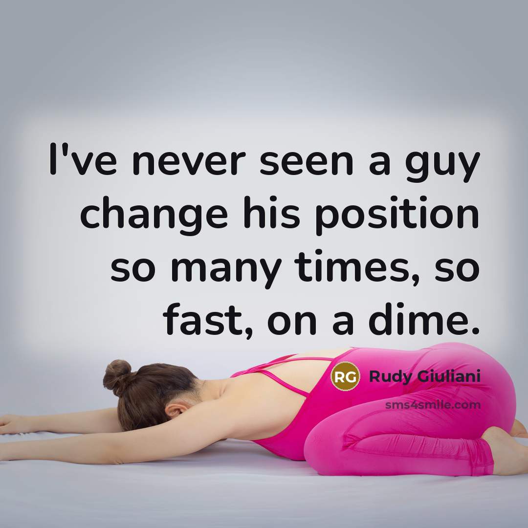 “I've never seen a guy change his position so many times, so fast, on a dime.” quote by Rudy Giuliani