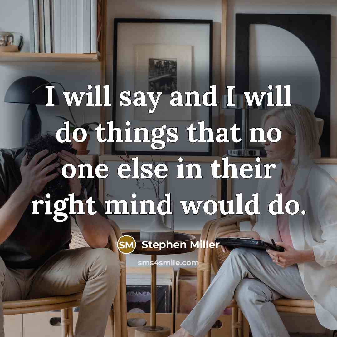 “I will say and I will do things that no one else in their right mind would do.” quote by Stephen Miller