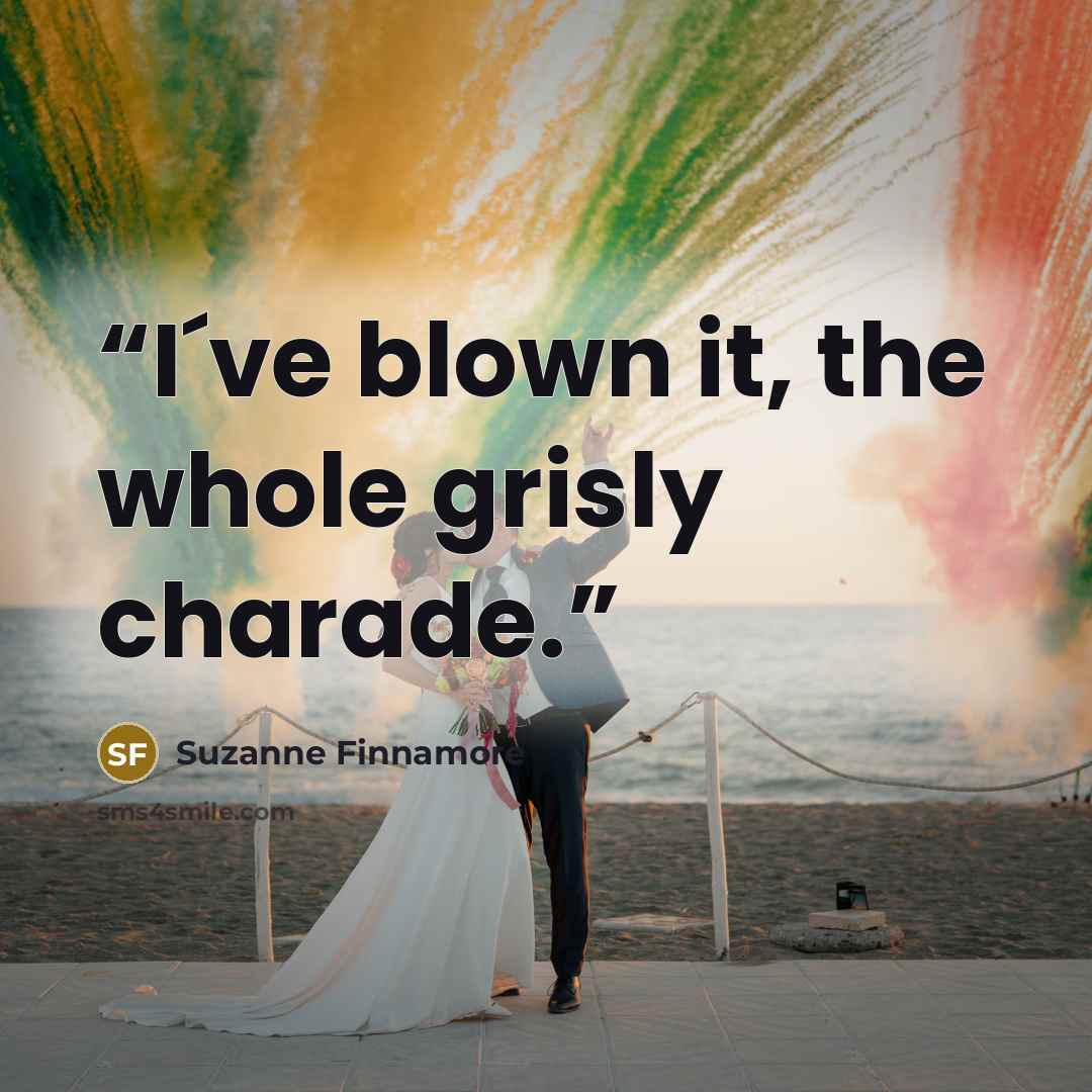 “I´ve blown it, the whole grisly charade.” quote by Suzanne Finnamore