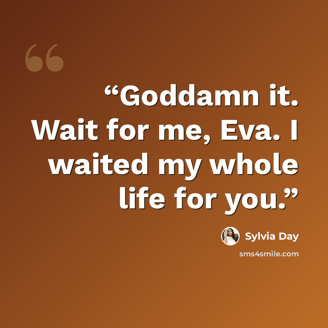 “Goddamn it. Wait for me, Eva. I waited my whole life for you.” quote by Sylvia Day