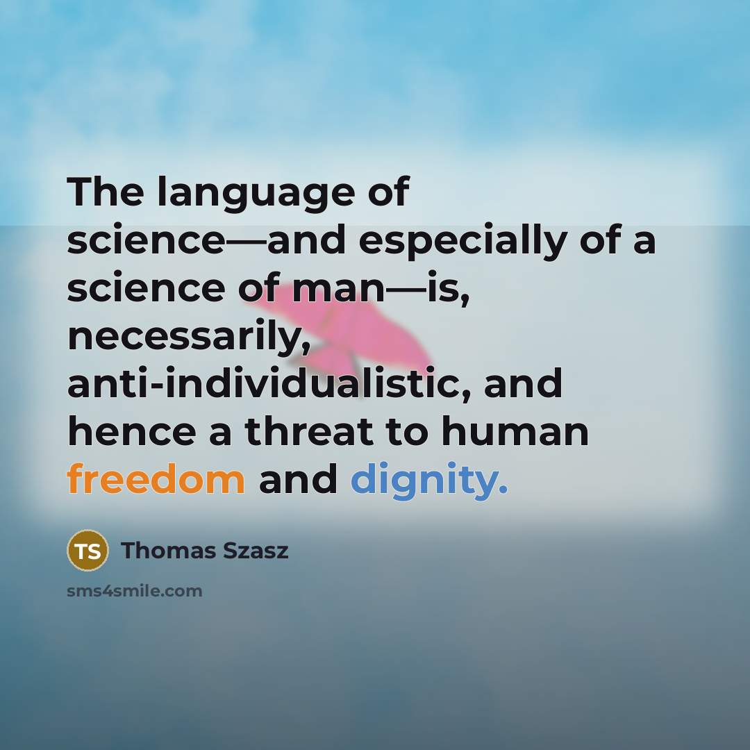 “The language of science—and especially of a science of man—is, necessarily, anti-individualistic, and hence a threat to human freedom and dignity.” quote by Thomas Szasz