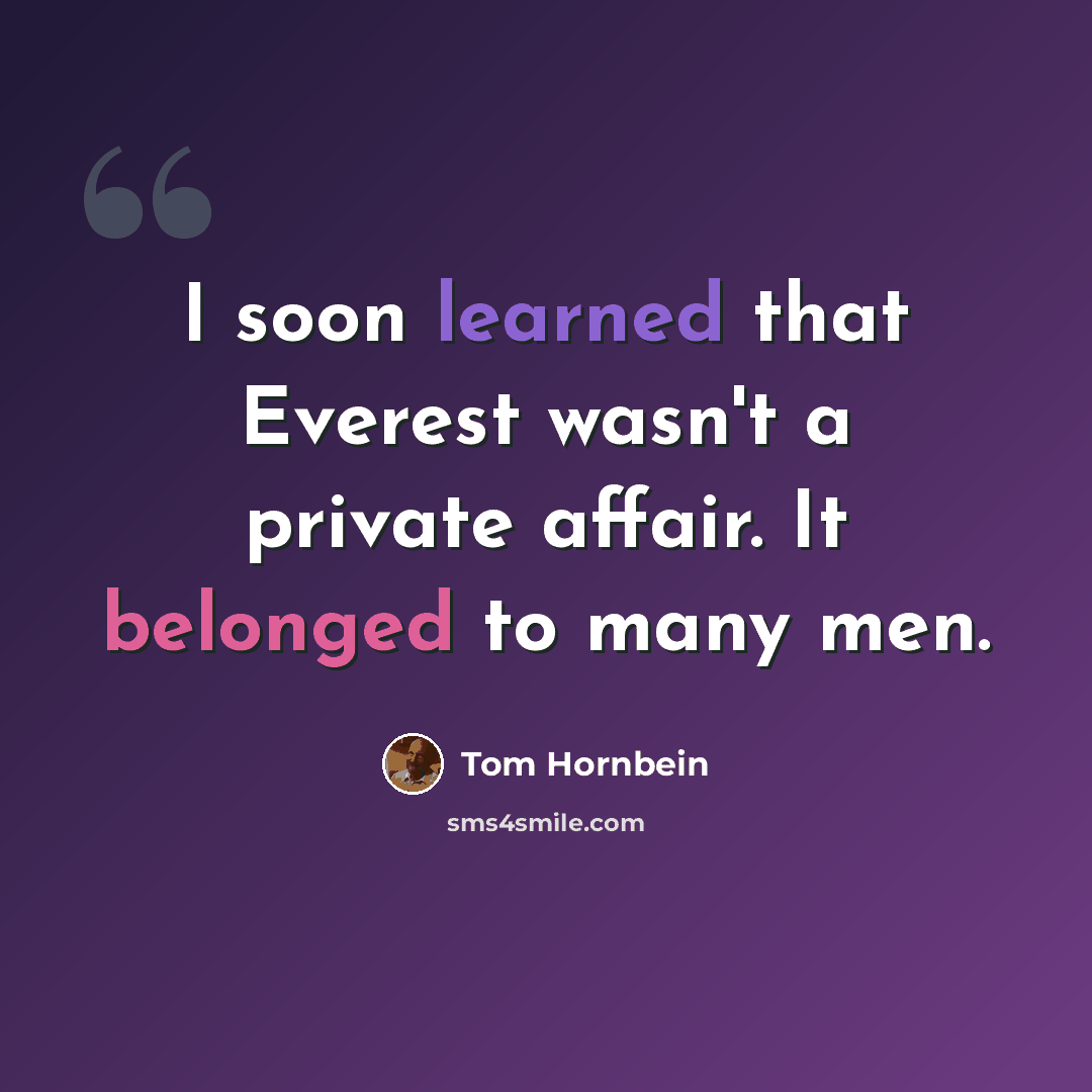“I soon learned that Everest wasn't a private affair. It belonged to many men.” quote by Tom Hornbein
