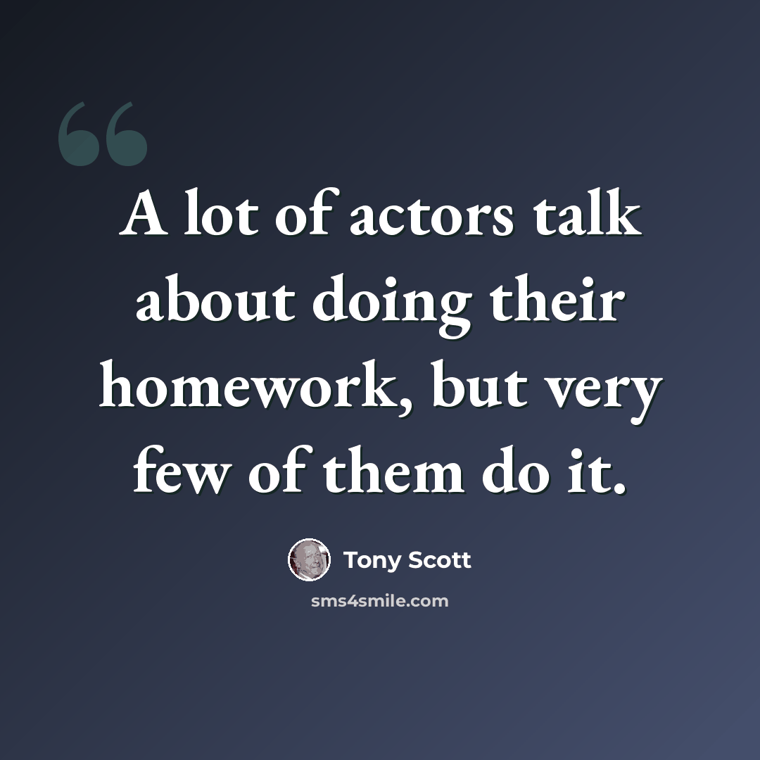 “A lot of actors talk about doing their homework, but very few of them do it.” quote by Tony Scott
