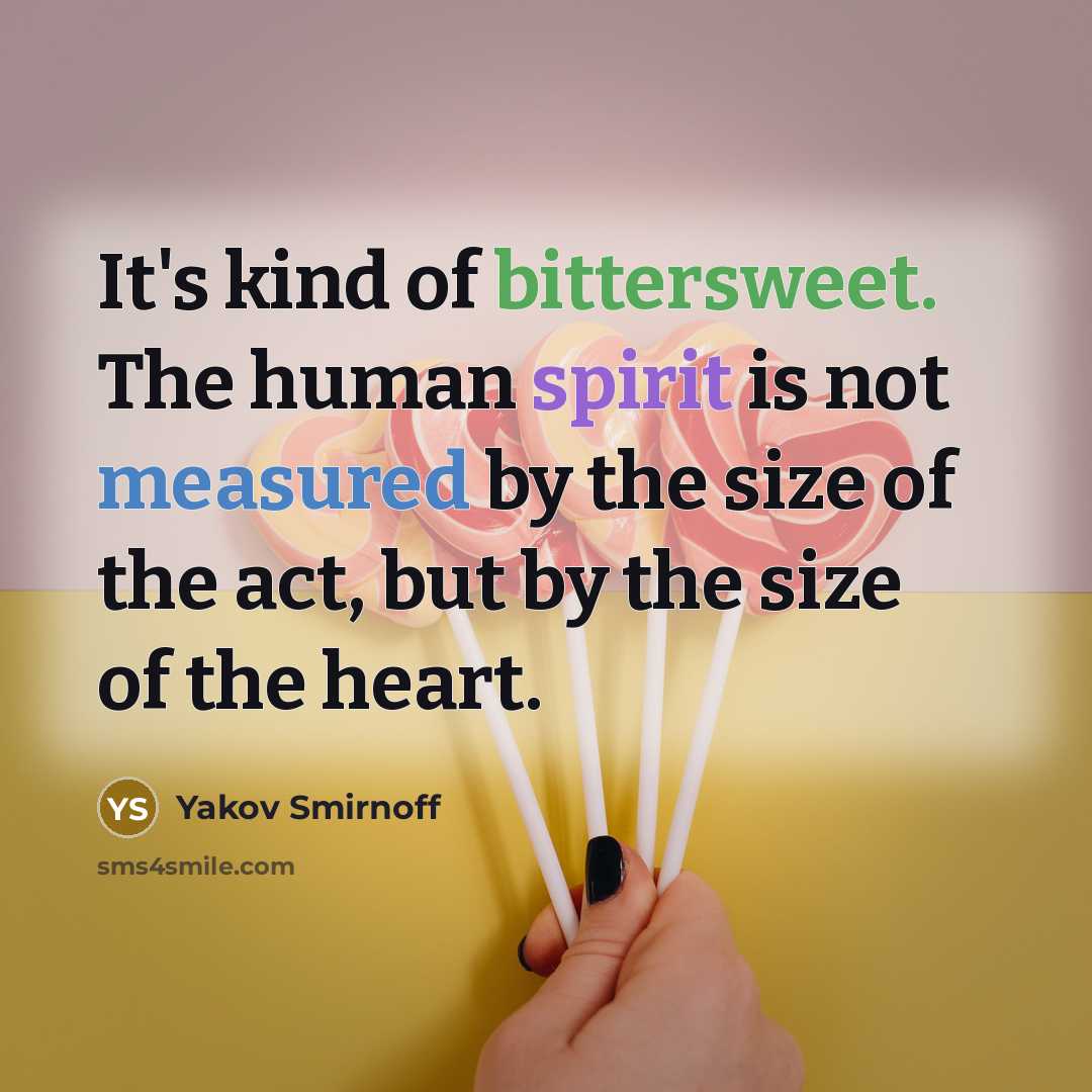 “It's kind of bittersweet. The human spirit is not measured by the size of the act, but by the size of the heart.” quote by Yakov Smirnoff