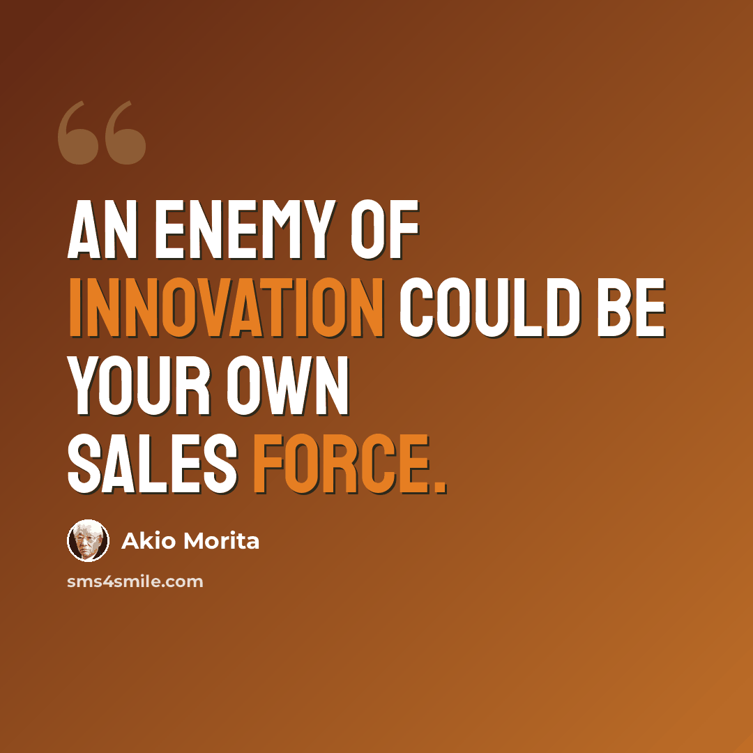“An enemy of innovation could be your own sales force.” quote by Akio Morita