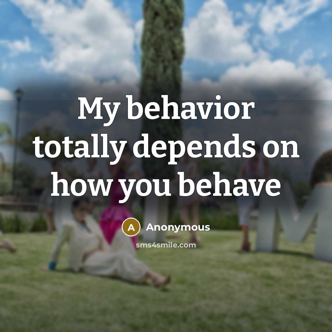 “My behavior totally depends on how you behave” quote by Anonymous