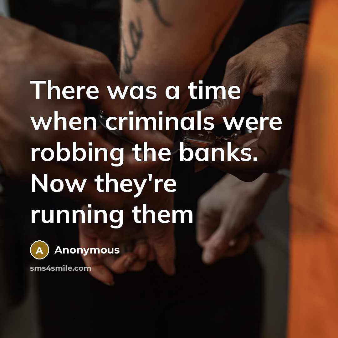 “There was a time when criminals were robbing the banks. Now they're running them” quote by Anonymous