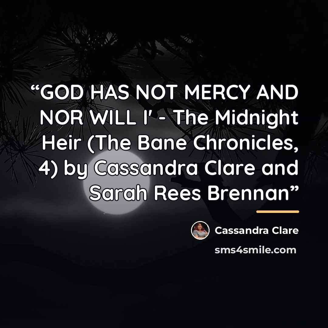 “GOD HAS NOT MERCY AND NOR WILL I' - The Midnight Heir (The Bane Chronicles, 4) by Cassandra Clare and Sarah Rees Brennan” quote by Cassandra Clare