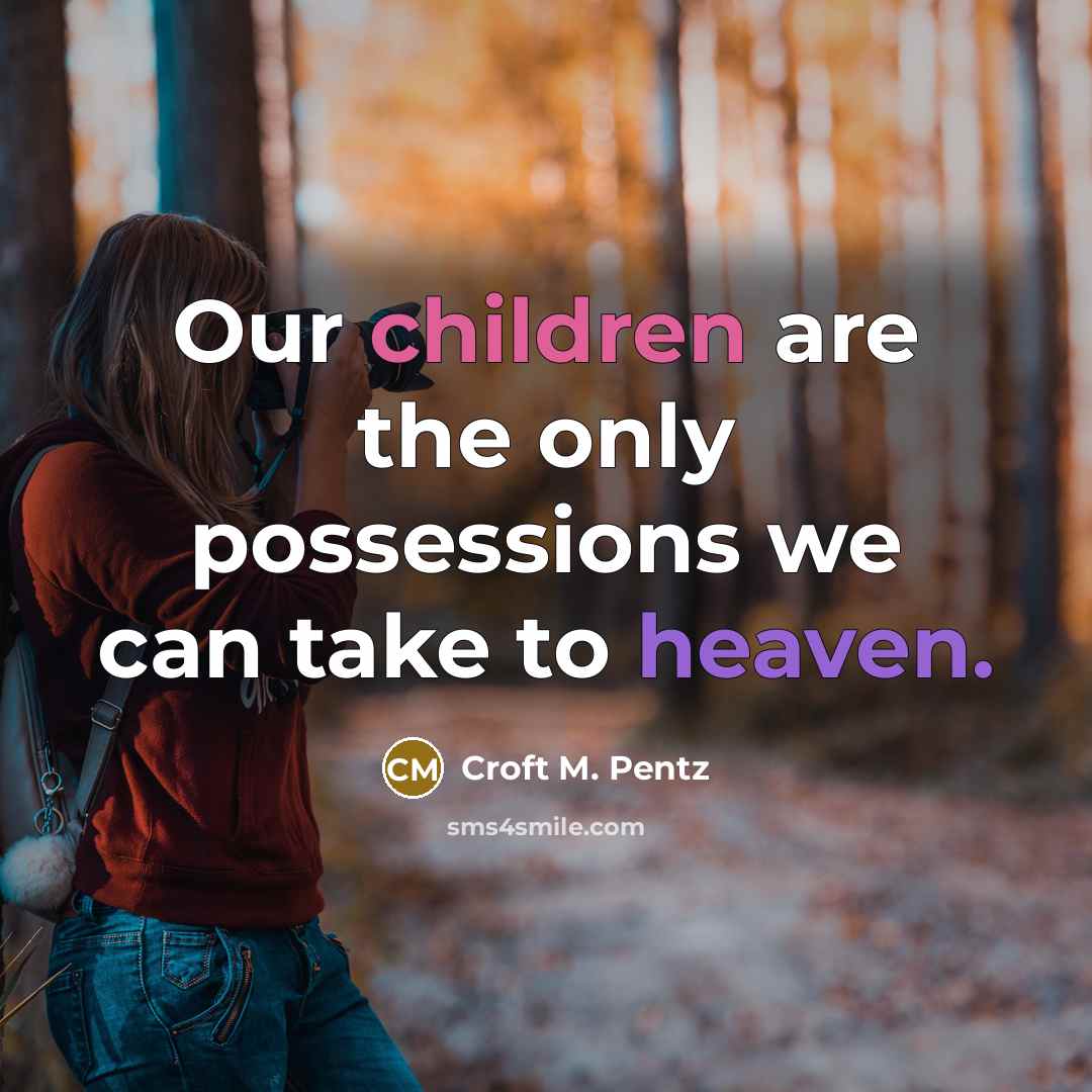 “Our children are the only possessions we can take to heaven.” quote by Croft M. Pentz