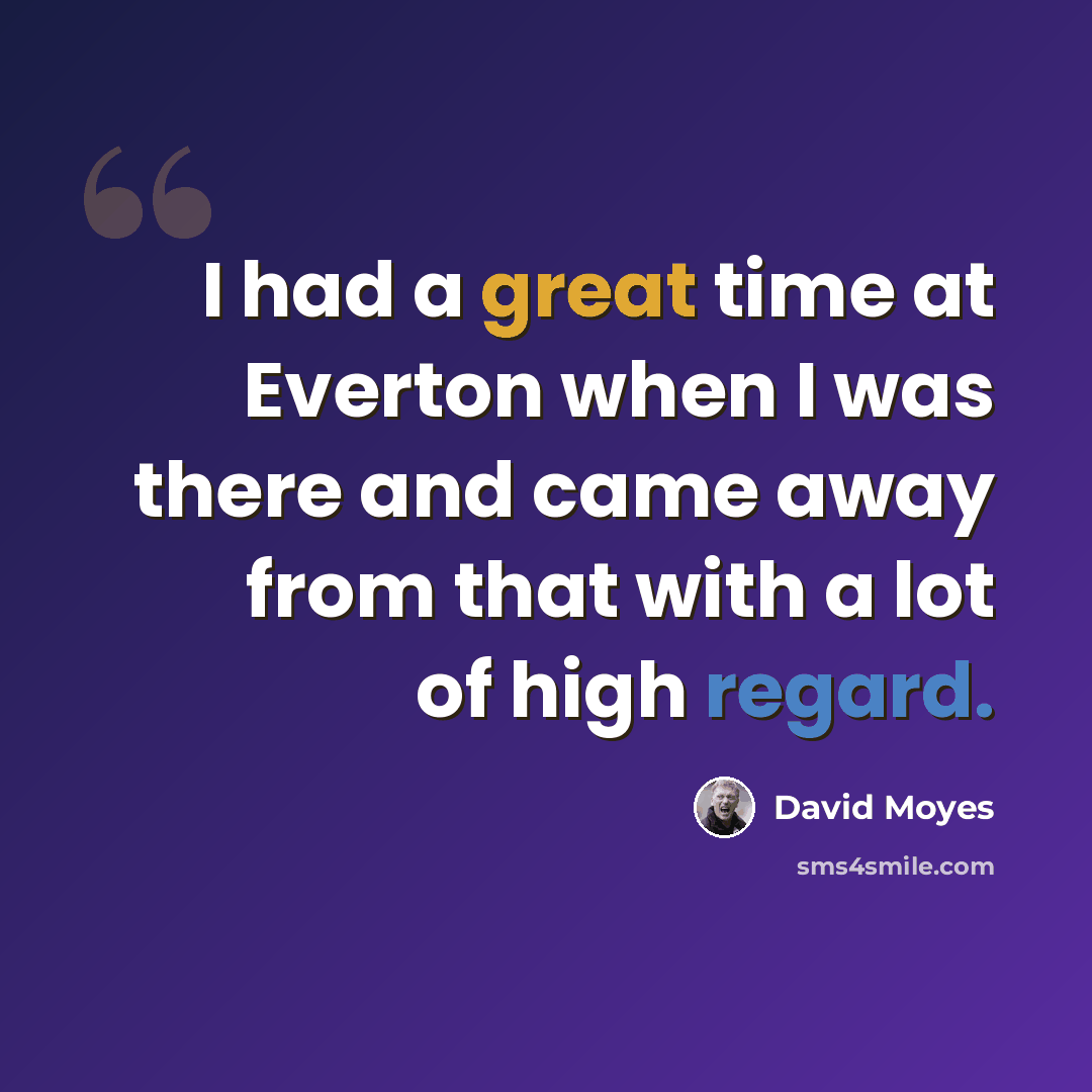 “I had a great time at Everton when I was there and came away from that with a lot of high regard.” quote by David Moyes