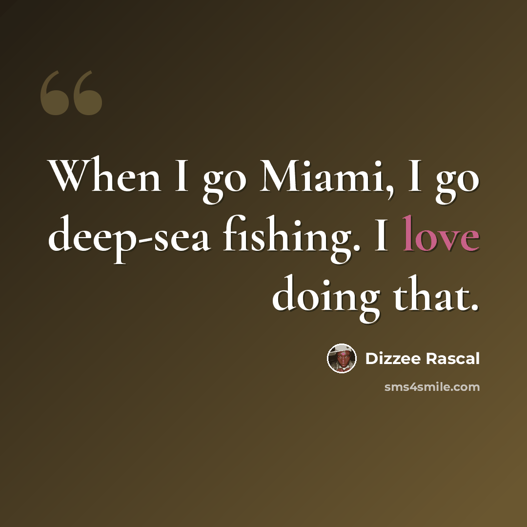 “When I go Miami, I go deep-sea fishing. I love doing that.” quote by Dizzee Rascal