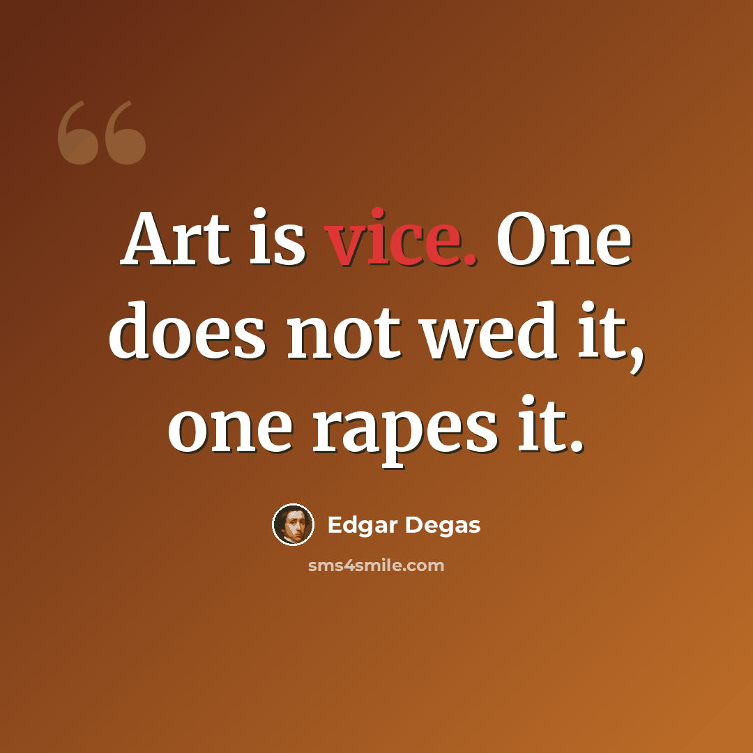 “Art is vice. One does not wed it, one rapes it.” quote by Edgar Degas