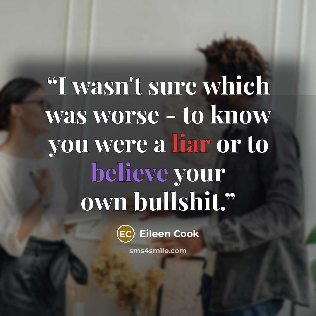 “I wasn't sure which was worse - to know you were a liar or to believe your own bullshit.” quote by Eileen Cook
