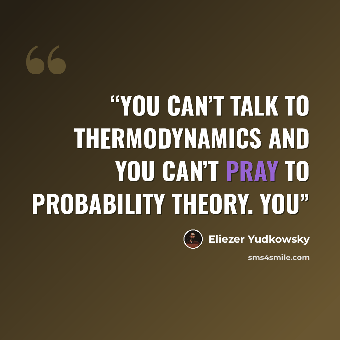 “You can’t talk to thermodynamics and you can’t pray to probability theory. You” quote by Eliezer Yudkowsky