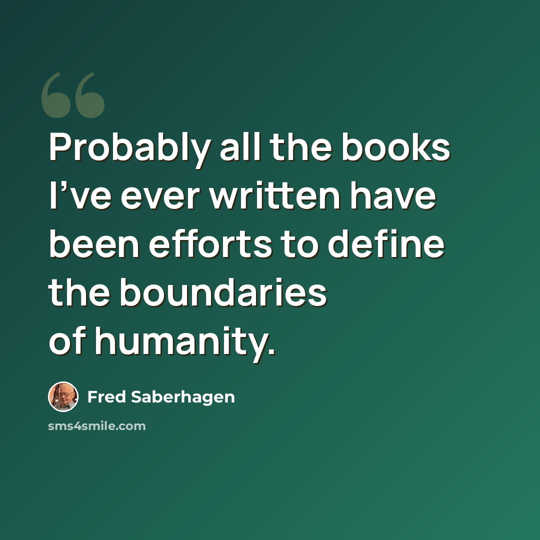 “Probably all the books I've ever written have been efforts to define the boundaries of humanity.” quote by Fred Saberhagen