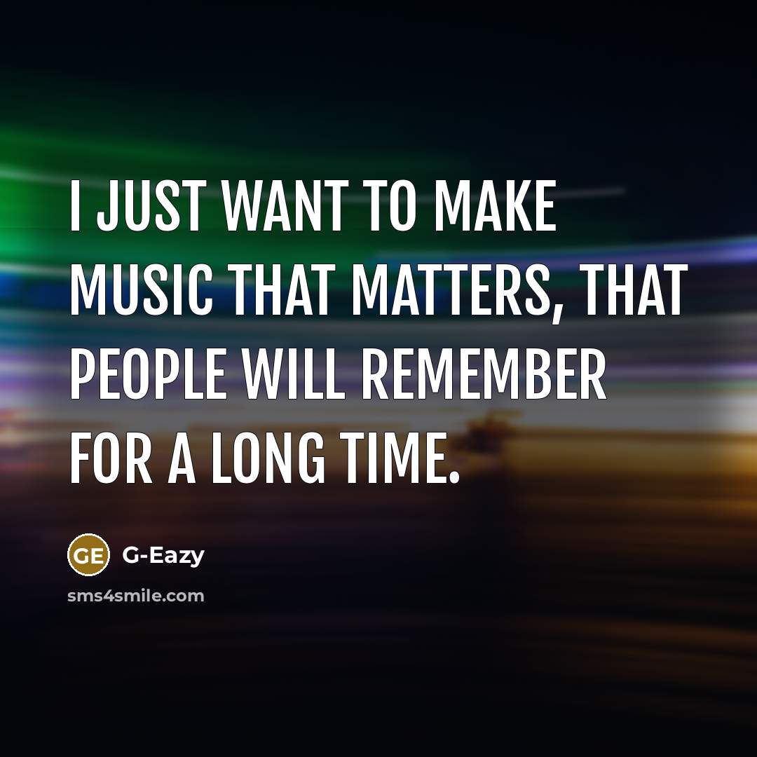 “I just want to make music that matters, that people will remember for a long time.” quote by G-Eazy