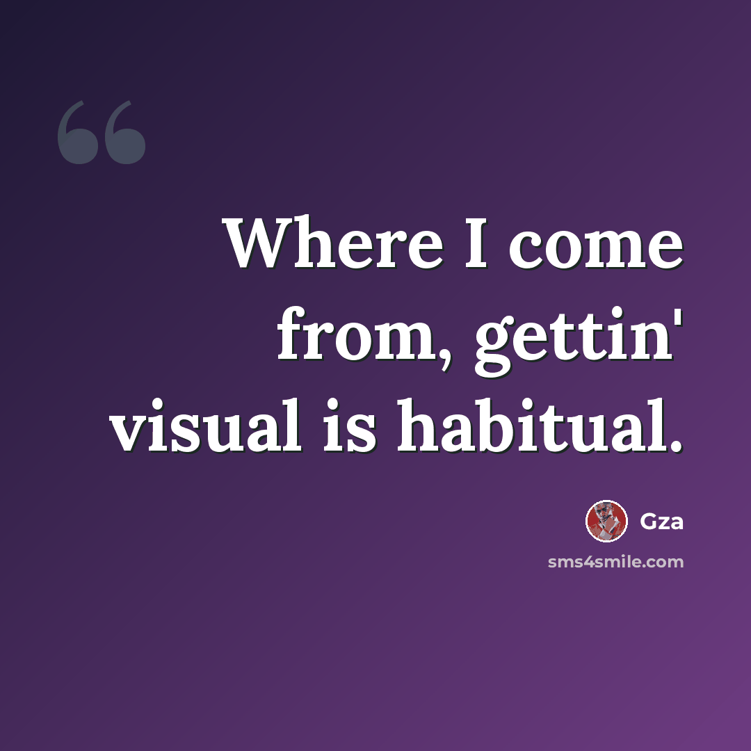 “Where I come from, gettin' visual is habitual.” quote by GZA